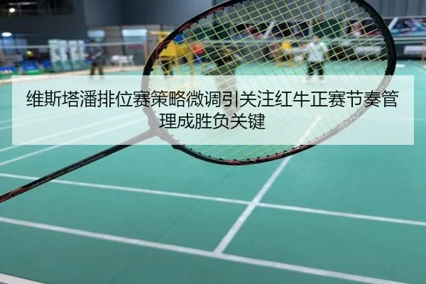 维斯塔潘排位赛策略微调引关注红牛正赛节奏管理成胜负关键