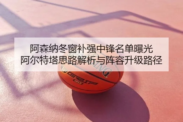 阿森纳冬窗补强中锋名单曝光 阿尔特塔思路解析与阵容升级路径